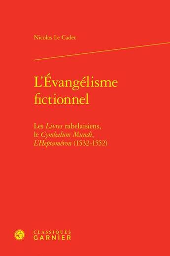 Couverture du livre « L'évangélisme fictionnel : les livres rabelaisiens, le Cymbalum Mundi, l'Heptaméron (1532-1552) » de Nicolas Le Cadet aux éditions Classiques Garnier