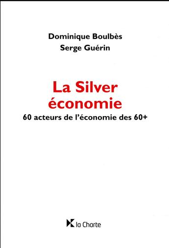 Couverture du livre « La silver économie ; 60 acteurs de l'économie des 60+ » de Guerin/Serge et Dominique Boulbes aux éditions La Charte