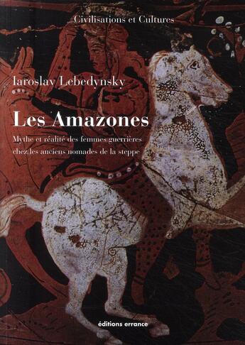 Couverture du livre « Les amazones ; mythe et réalité des femmes guerrières chez les anciens nomades de la steppe » de Iaroslav Lebedynsky aux éditions Errance