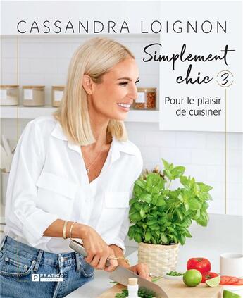 Couverture du livre « Simplement chic Tome 3 : pour le plaisir de cuisiner » de Cassandra Loignon aux éditions Pratico Edition