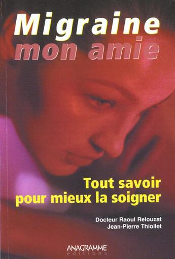 Couverture du livre « Migraine Mon Amie Tout Savoir Pour Mieux La Soigner » de Raoul Relouzat et Jean-Pierre Thiollet aux éditions Anagramme