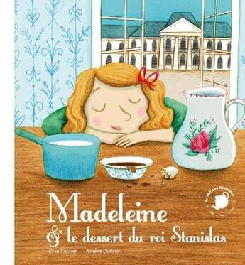 Couverture du livre « Madeleine et le dessert du roi Stanislas » de Amelie Dufour et Elise Fischer aux éditions Feuilles De Menthe