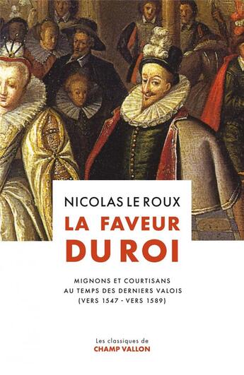 Couverture du livre « La faveur du roi : Mignons et courtisans au temps des derniers Valois (vers 1547 - vers 1589) » de Nicolas Leroux aux éditions Champ Vallon