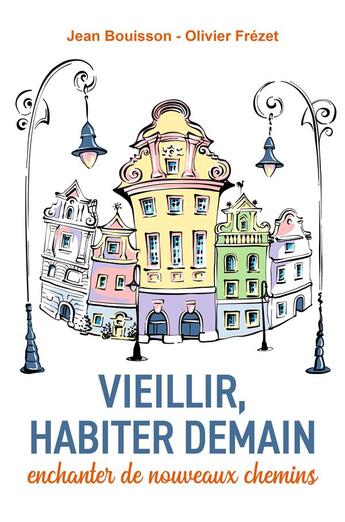 Couverture du livre « Vieillir, habiter demain : enchanter de nouveaux chemins » de Jean Bouisson et Olivier Frezet aux éditions Librinova