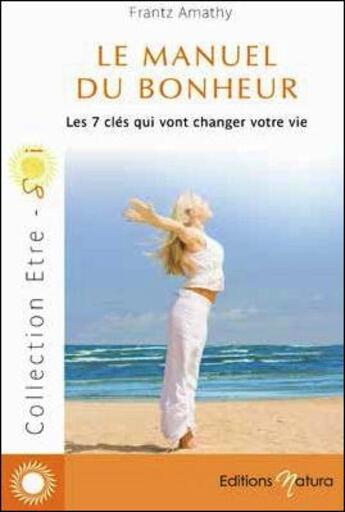 Couverture du livre « Le manuel du bonheur ; les 7 clés qui vont changer votre vie » de Frantz Amathy aux éditions Natura