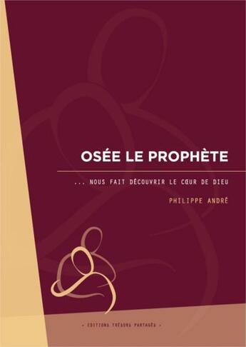 Couverture du livre « Osée le prophète ; ... nous fait découvrir le coeur de Dieu » de Philippe Andre aux éditions Tresors Partages