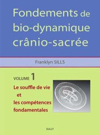 Couverture du livre « Fondements de bio-dynamique crânio-sacrée t.1 ; le souffle de vie et les compétences fondamentales » de Franklyn Sills aux éditions Sully