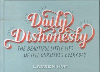 Couverture du livre « DAILY DISHONESTY - THE BEAUTIFUL LITTLE LIES WE TELL OURSELVES EVERY DAY » de Lauren Hom aux éditions Abrams