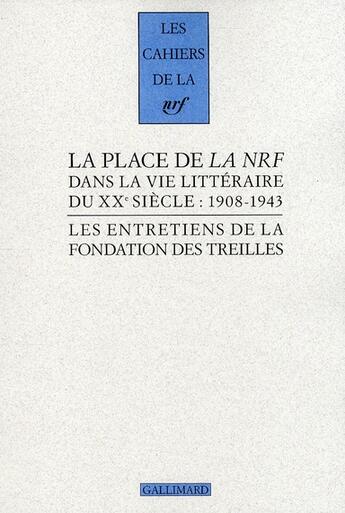 Couverture du livre « Les cahiers de la NRF ; la place de la NRF dans la vie littéraire du XXe siècle : 1908-1943 ; les entretiens de la fondation des treilles » de  aux éditions Gallimard