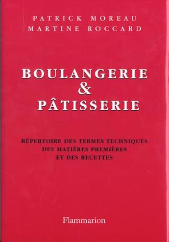 Couverture du livre « Boulangerie Et Patisserie ; Repertoire Des Termes Techniques Des Matieres Premieres Et Des Recettes » de Martine Roccard et Patrick Moreau aux éditions Flammarion