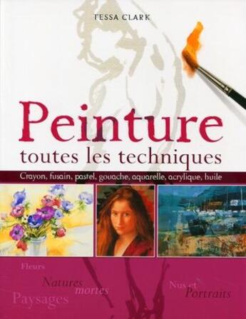 Couverture du livre « Peinture ; toutes les techniques ; fleurs et natures mortes, nus et portraits, paysages » de Tessa Clark aux éditions Eyrolles