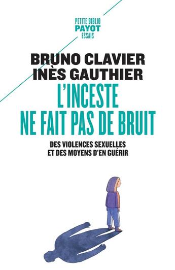 Couverture du livre « L'inceste ne fait pas de bruit : Des violences sexuelles et des moyens d'en guérir » de Bruno Clavier et Ines Gauthier aux éditions Payot