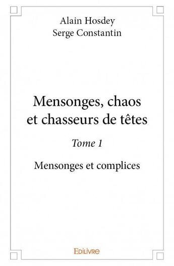 Couverture du livre « Mensonges, chaos et chasseurs de têtes t.1 ; mensonges et complices » de Alain Hosdey et Serge Constantin aux éditions Edilivre