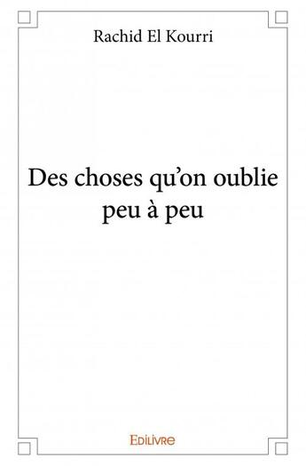 Couverture du livre « Des choses qu'on oublie peu à peu » de Rachid El Kourri aux éditions Edilivre