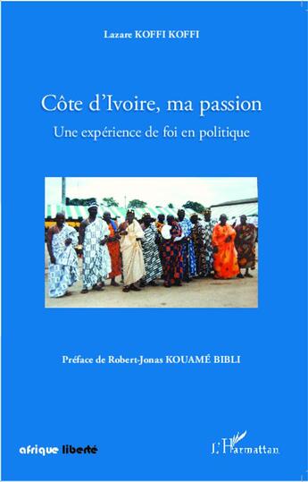 Couverture du livre « AFRIQUE LIBERTE : Côte d'Ivoire, ma passion ; une expérience de foi en politique » de Lazare Koffi Koffi aux éditions L'harmattan