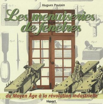 Couverture du livre « Les menuiseries de fenêtres, du Moyen Age à la révolution industrielle » de Hugues Poulain aux éditions L'a Part Buissonniere