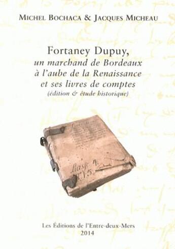 Couverture du livre « Fortaney Dupuy ; un marchand de Bordeaux à l'aube de la Renaissance et ses livres de comptes » de Michel Bochaca et Jacques Micheau aux éditions Entre Deux Mers