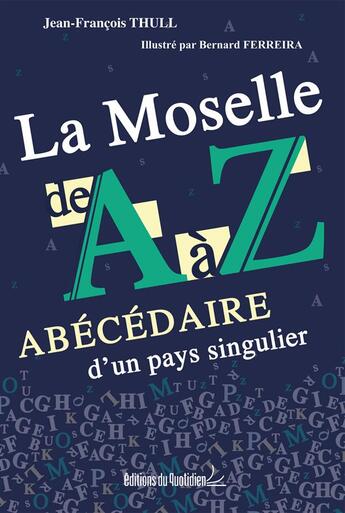 Couverture du livre « La Moselle de A à Z ; abécédaire d'un pays singulier » de Jean-Francois Thull aux éditions Editions Du Quotidien