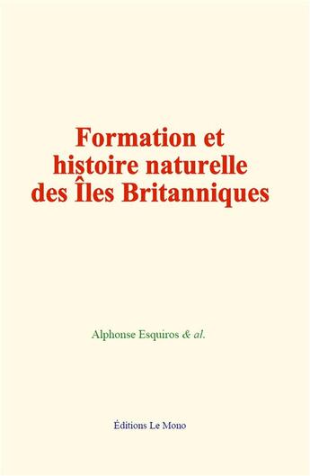 Couverture du livre « Formation et histoire naturelle des iles britanniques » de Alphonse Esquiros aux éditions Le Mono