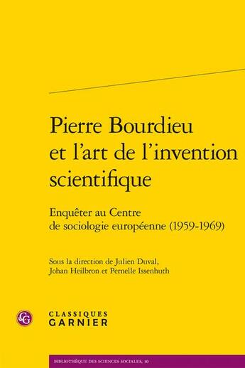 Couverture du livre « Pierre Bourdieu et l'art de l'invention scientifique : enquêter au Centre de sociologie européenne (1959-1969) » de Julien Duval et Johan Heilbron et Pernelle Issenhuth et Collectif aux éditions Classiques Garnier