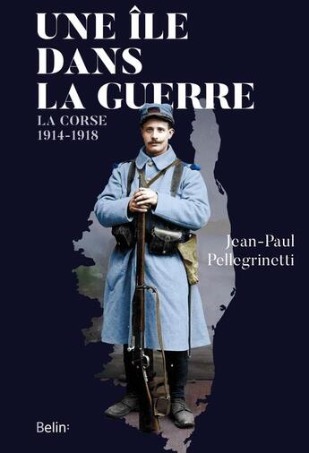 Couverture du livre « Une île dans la guerre ; la Corse, 1914-1918 » de Jean-Paul Pellegrinetti aux éditions Belin