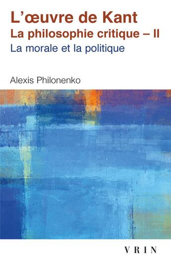 Couverture du livre « L'oeuvre de Kant la philosophie critique Tome 2 : morale et politique » de Alexis Philonenko aux éditions Vrin