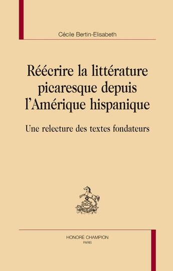 Couverture du livre « Réécrire la littérature picaresque depuis l'Amérique hispanique ; une relecture des textes fondateurs » de Cecile Bertin-Elisabeth aux éditions Honore Champion