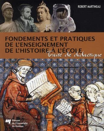 Couverture du livre « Fondements et pratiques de l'enseignement de l'histoire à l'école ; traité de didactique » de Martineau R aux éditions Pu De Quebec