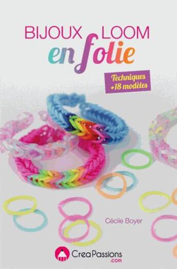 Couverture du livre « Bijoux Loom en folie ; bracelets, bagues, montre, gri-gri, barrette, serre-tête... à créer avec des élastiques » de Cecile Boyer aux éditions Creapassions.com