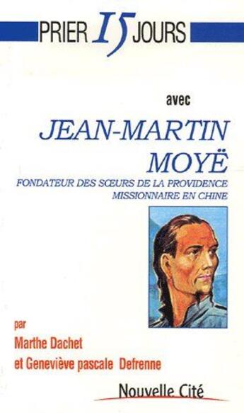 Couverture du livre « Prier 15 jours avec... : prier 15 jours avec Jean-Martin Moyë ; fondateur des soeurs de la providence missionnaire en Chine » de Marthe Dachet et Genevieve Pascale Defrenne aux éditions Nouvelle Cite