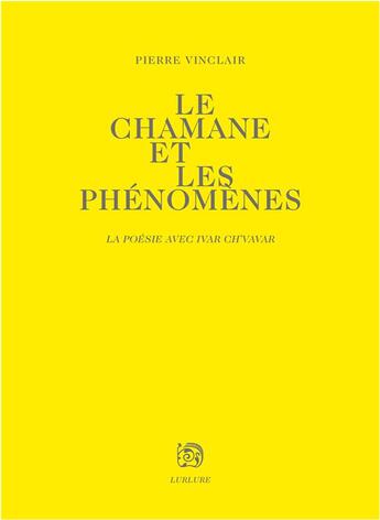 Couverture du livre « Le chamane et les phenomenes - la poesie avec ivar ch'vavar » de Pierre Vinclair aux éditions Lurlure