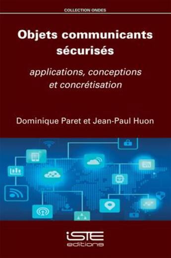 Couverture du livre « Objets communicants sécurisés ; applications, conceptions et concrétisation » de Dominique Paret et Jean-Paul Huon aux éditions Iste