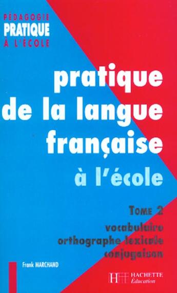 Couverture du livre « Pratique de la langue francaise à l'école t.2 ; vocabulaire, orthographe, conjugaison » de Franck Marchand aux éditions Hachette Education