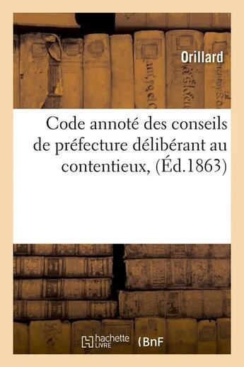 Couverture du livre « Code annoté des conseils de préfecture délibérant au contentieux,(Éd.1863) » de Orillard aux éditions Hachette Bnf