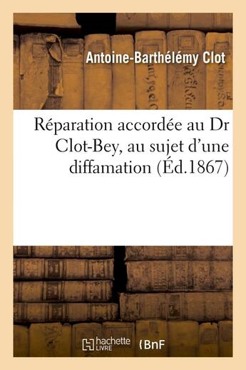 Couverture du livre « Reparation accordee au dr clot-bey, au sujet d'une diffamation consignee a la page 13 du 2e volume - » de Clot A-B. aux éditions Hachette Bnf