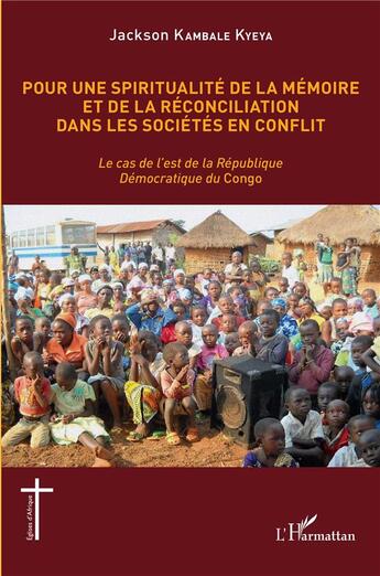 Couverture du livre « Pour une spiritualité de la mémoire et de reconciliation dans les sociétés en conflit : le cas de l'est de la République Démocratique du congo » de Jackson Kambale Kyeya aux éditions L'harmattan