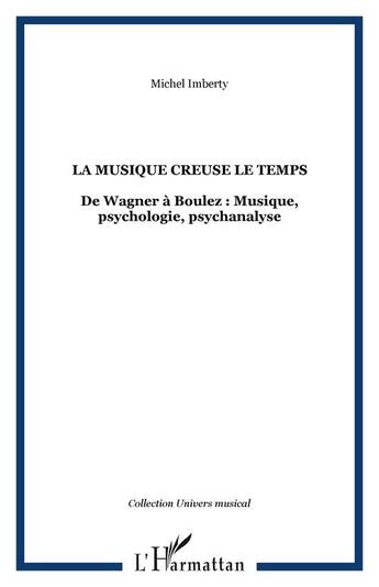 Couverture du livre « La musique creuse le temps ; de wagner a boulez : musique, psychologie, psychanalyse » de Michel Imberty aux éditions L'harmattan