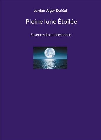 Couverture du livre « Pleine lune Étoilée : Essence de quintescence » de Jordan Alger Dufeal aux éditions Books On Demand