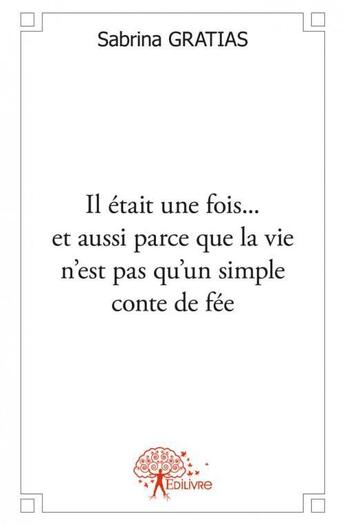 Couverture du livre « Il etait une fois... et aussi parce que la vie n'est pas qu'un simple conte de fee » de Sabrina Gratias aux éditions Edilivre