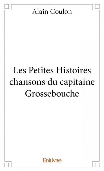 Couverture du livre « Les petites histoires chansons du capitaine Grossebouche » de Coulon/Alain aux éditions Edilivre