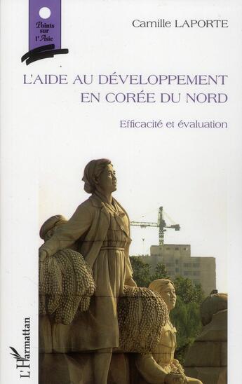 Couverture du livre « L'aide au développement en Corée du Nord ; efficacité et évaluation » de Camille Laporte aux éditions L'harmattan