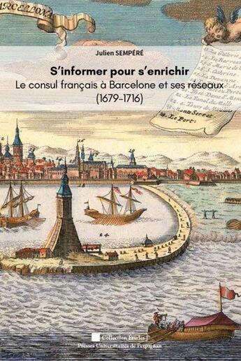 Couverture du livre « S'informer pour s'enrichir : Le consul de France à Barcelone et ses réseaux (1679-1716) » de Julien Sempere aux éditions Pu De Perpignan