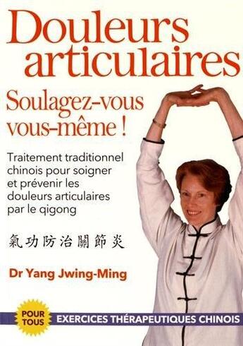 Couverture du livre « Douleurs articulaires : soulagez-vous vous-même ! ; traitement traditionnel chinois pour soigner et prévenir les douleurs articulaires par le qigong » de Jwing-Ming Yang aux éditions De L'eveil