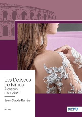 Couverture du livre « Les dessous de Nîmes, à chacun mon père ! » de Jean-Claude Barrere aux éditions Nombre 7