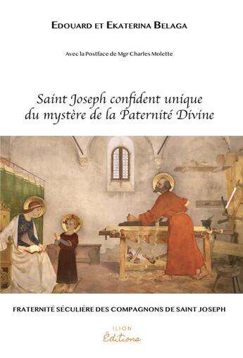 Couverture du livre « Saint Joseph, le confident unique et fidèle du mystère de la paternité divine » de Edouard Belaga et Ekaterina Belaga aux éditions Ilion Editions