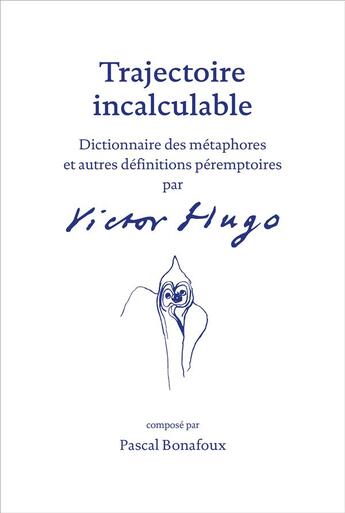 Couverture du livre « Trajectoire incalculable ; dictionnaire des métaphores et autres définitions péremptoires par Victor Hugo » de Pascal Bonafoux aux éditions Qupe