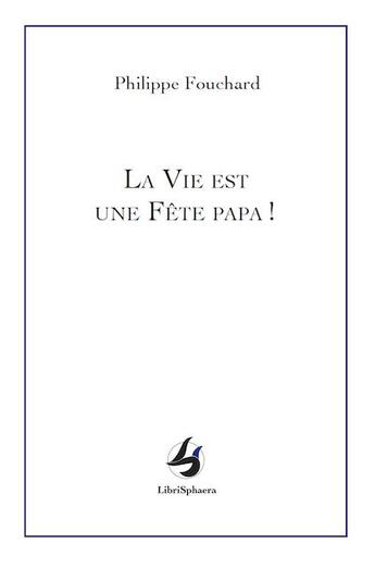 Couverture du livre « La vie est une fête papa ! » de Fouchard Philippe aux éditions Librisphaera