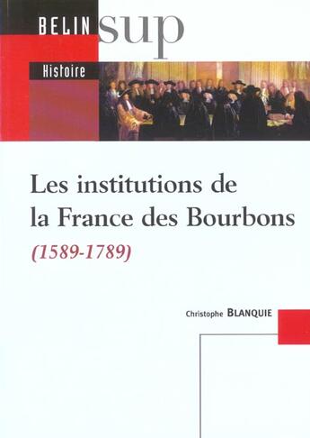 Couverture du livre « Les institutions de la france des bourbons - 1589-1789 » de Christophe Blanquie aux éditions Belin Education