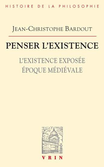 Couverture du livre « Penser l'existence t.1 ; l'existence exposée : époque médiévale » de Jean-Christophe Bardout aux éditions Vrin