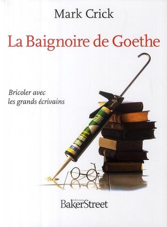 Couverture du livre « La baignoire de Goethe ; bricoler avec les grands écrivains » de Mark Crick aux éditions Baker Street